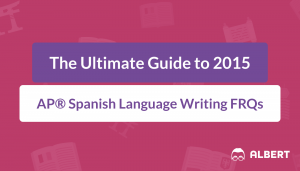 The Ultimate Guide to 2015 AP® Spanish Language Writing FRQs