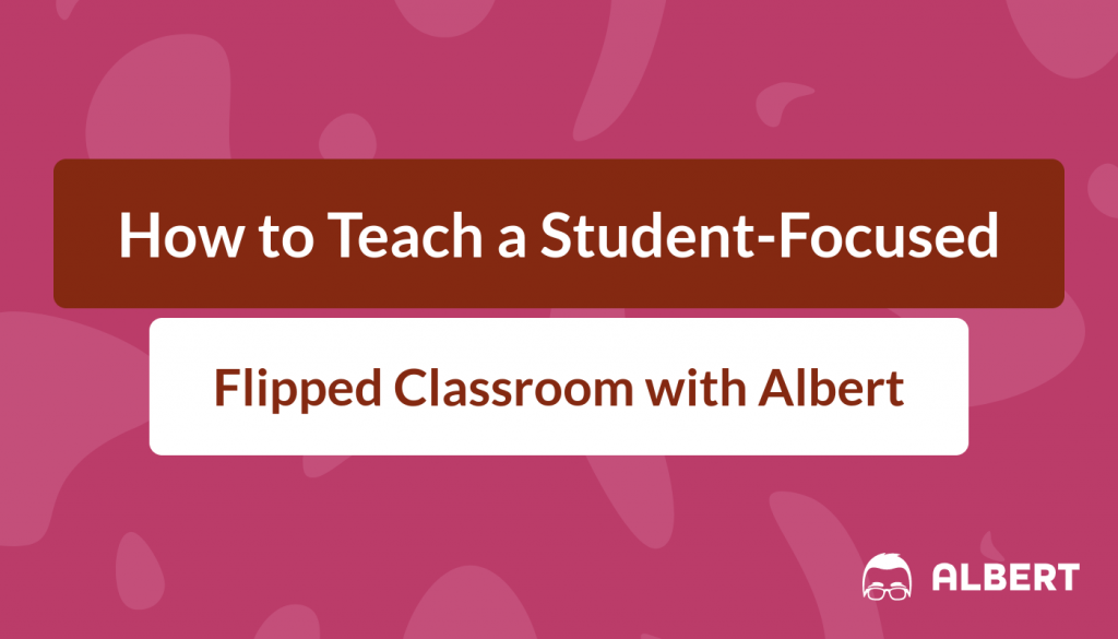 How to Teach a Student-Focused Flipped Classroom with Albert